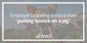 Employer Branding is More Than Putting Lipstick on a Pig
